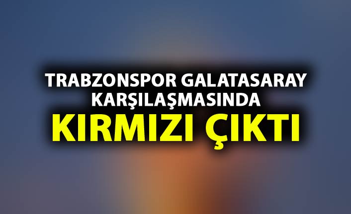Trabzonspor Galatasaray maçında kırmızı kart