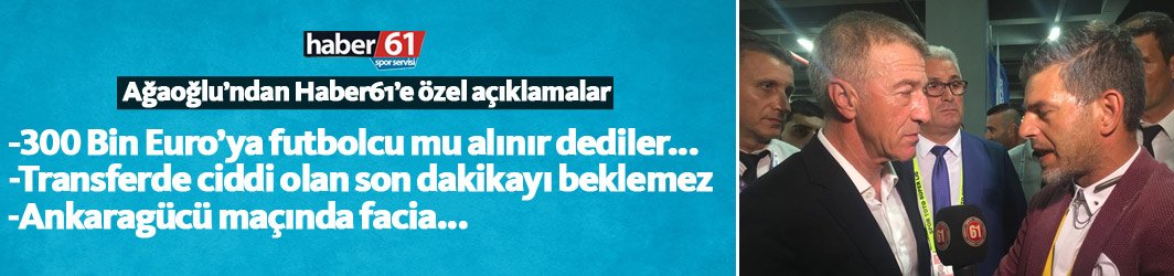 Ahmet Ağaoğlu : Transferde ciddi olan son dakikayı beklemez