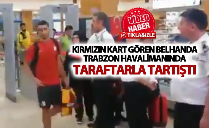 Belhanda Trabzon Havalimanında taraftarla tartıştı