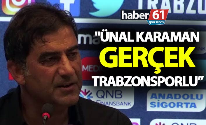 "Ünal Karaman gerçek Trabzonsporlu"