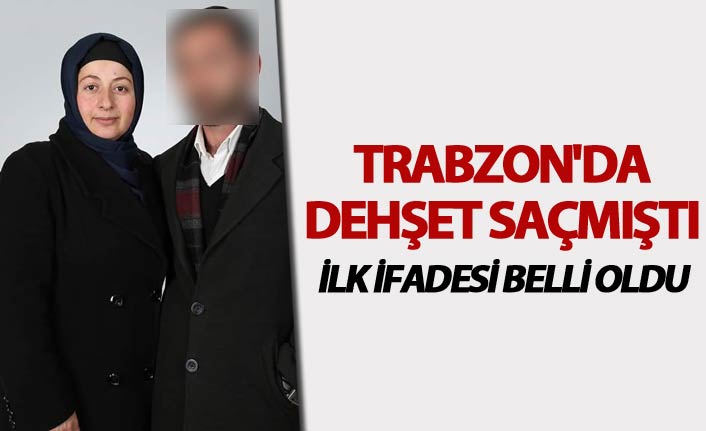 Trabzon'da dehşet saçan kişinin ilk ifadesi belli oldu