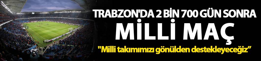 Trabzon'da 2 Bin 700 gün sonra Milli maç