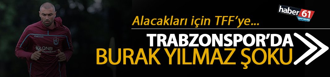 Trabzonspor’a Burak Yılmaz Şoku - TFF'ye başvurdu