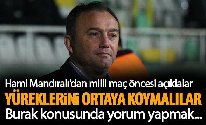 Hami Mandıralı "Her şeylerini ortaya koymaları lazım"