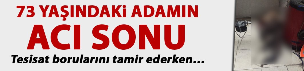 73 yaşindaki adamın aci sonu - Tesisat borularını tamir ederken…