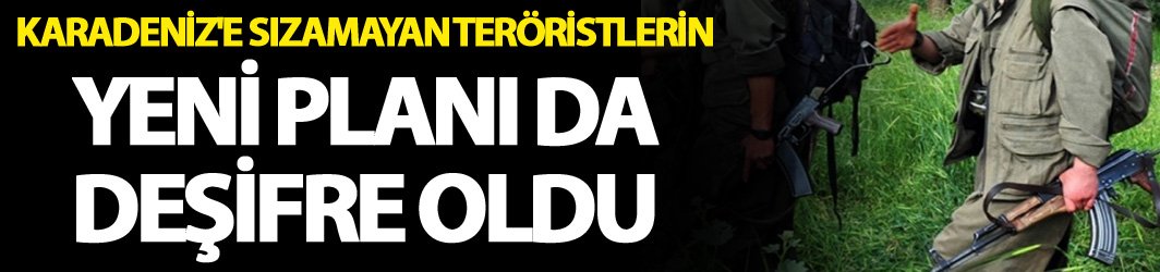 Karadeniz'e sızamayan teröristlerin yeni planı da deşifre oldu