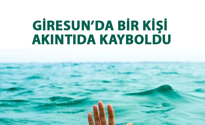 Giresun'da bir kişi akıntıda kayboldu