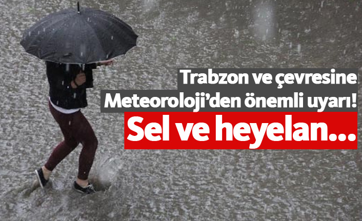 Trabzon ve çevresine meteorolojiden uyarı! Sel ve heyelan...