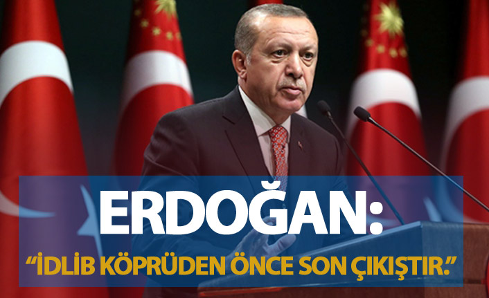 Erdoğan: "İdlib köprüden önce son çıkıştır."