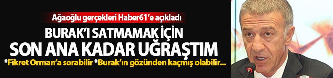 Ağaoğlu'ndan flaş açıklama: Burak'ı satmamak için sonuna kadar uğraştım