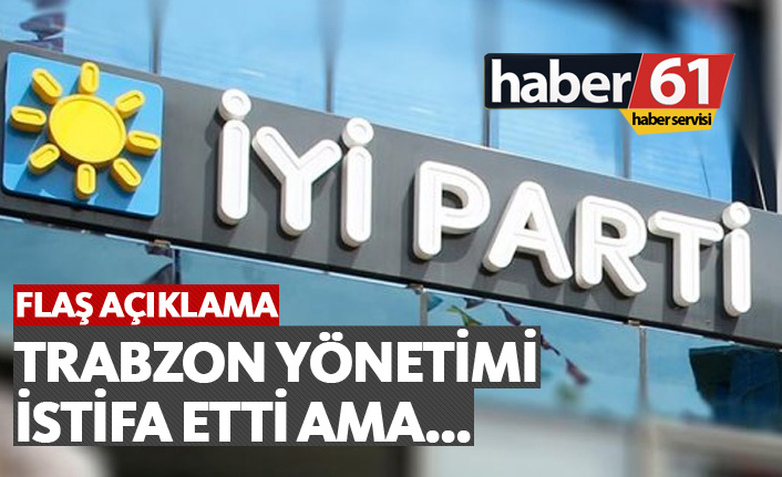 İYİ Parti Trabzon İl Yönetimi istifa etti ama...