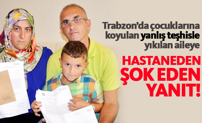 Trabzon'da yanlış teşhisle yıkılan aileye hastane bakın ne yanıt verdi!