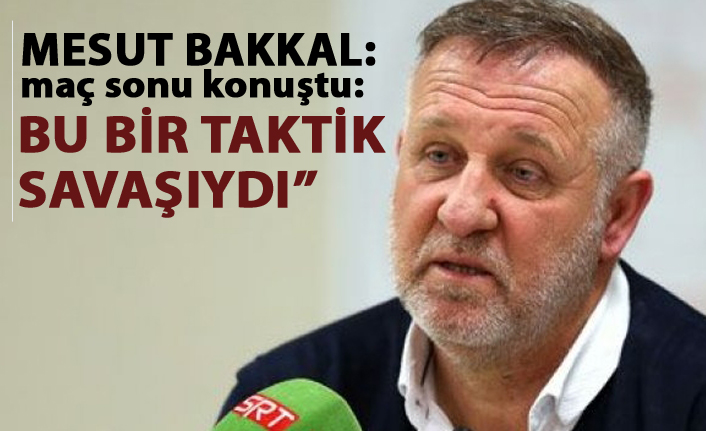 Mesut Bakkal: "Bu bir takik savaşıydı."
