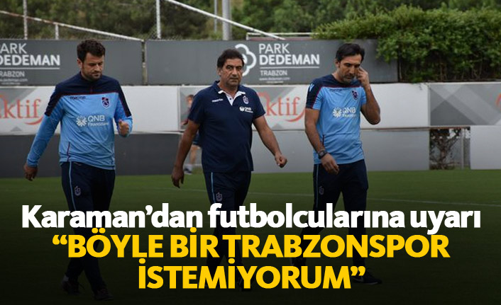 Karaman: Böyle bir Trabzonspor istemiyorum