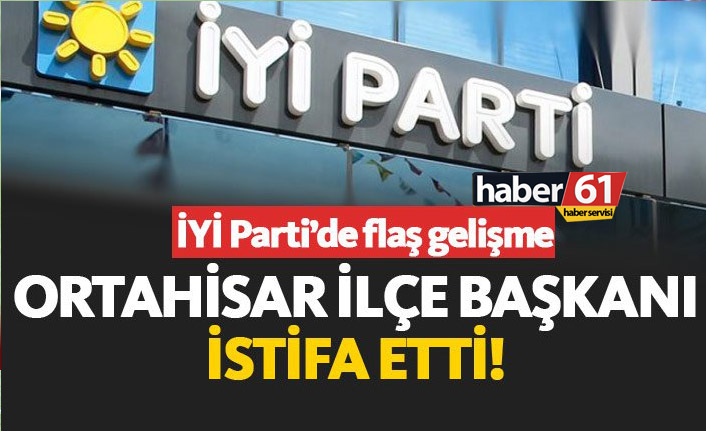 İYİ Parti Ortahisar İlçe Başkanı istifa etti!