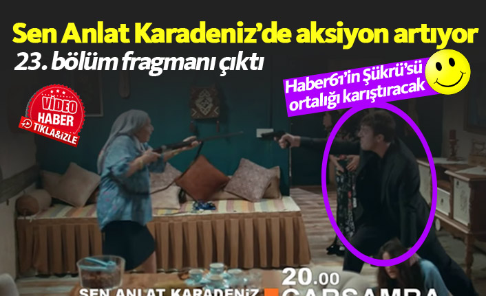 Sen Anlat Karadeniz 23. bölüm fragmanında heyecan tavan yaptı!