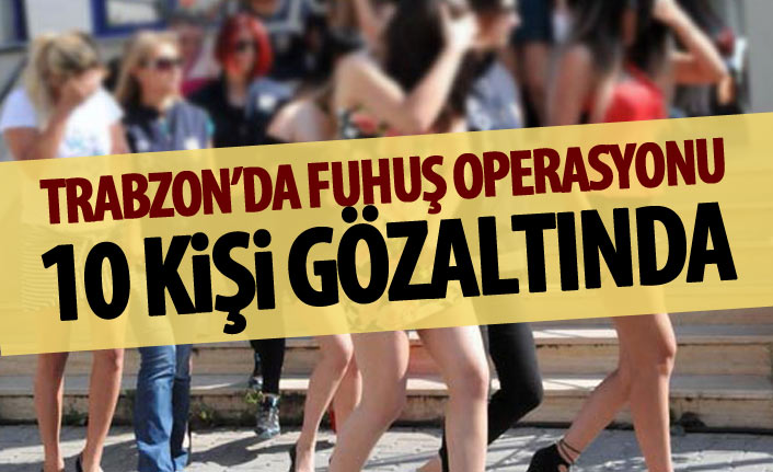 Trabzon’da fuhuş operasyonu, 10 bayan gözaltına alındı. 22 Eylül 2018