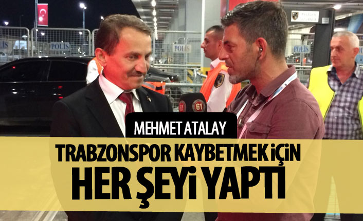 Mehmet Atalay: Trabzonspor kaybetmek için her şeyi yaptı