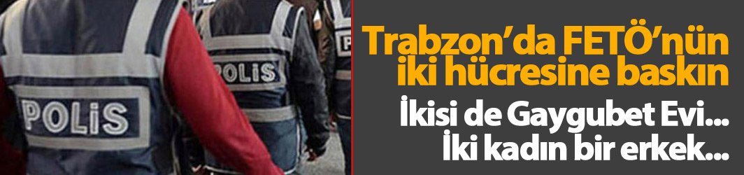 Trabzon'da FETÖ'nün Gaygubet evlerine baskın!
