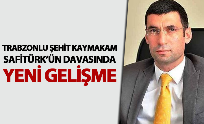 Trabzonlu Şehit Kaymakam Safitürk davasında yeni gelişme