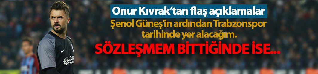 Onur: Trabzonspor'da sözleşmem bittiğinde...