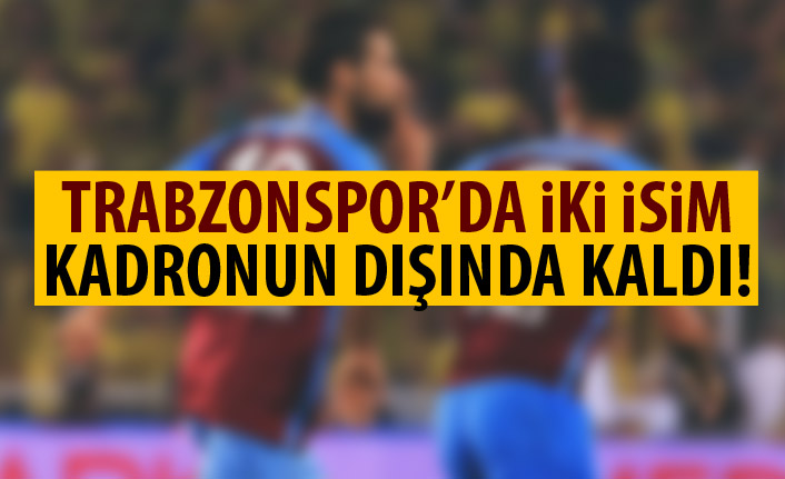 Trabzonspor’da iki isim kadronun dışında kaldı