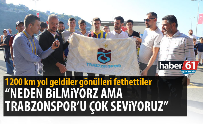 Neden bilmiyoruz ama Trabzonspor'u çok seviyoruz"