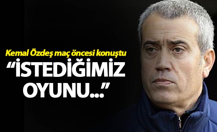 Kemal Özdeş: "İstediğimiz oyunu..."