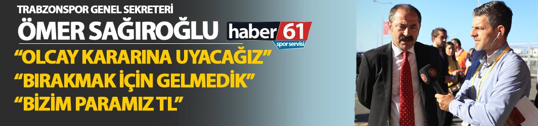 Ömer Sağıroğlu'dan Haber61'e önemli açıklamalar