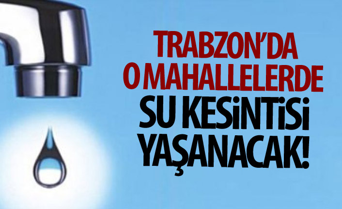 Trabzon’da 3 mahalleye 3 saat süreyle su verilmeyecek