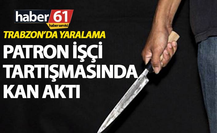 Trabzon'da yaralama - İşçi patron arasındaki tartışmada kan aktı