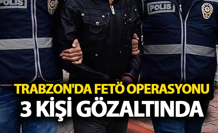 Trabzon'da FETÖ operasyonu - 3 kişi gözaltında
