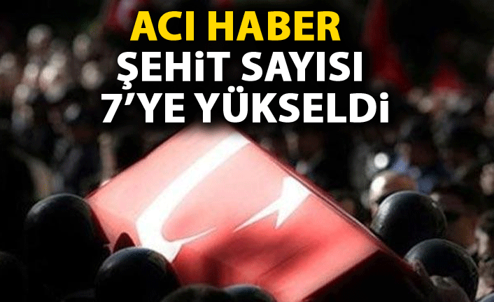 Acı Haber: Şehit sayısı 7'ye yükseldi