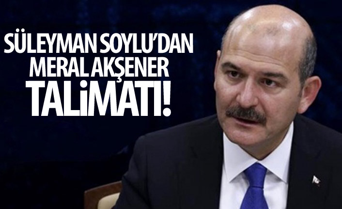 Süleyman Soylu'dan Meral Akşener talimatı