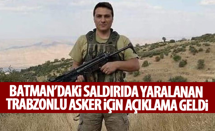 Batman'daki saldırıda yaralanan Trabzonlu asker için açıklama geldi