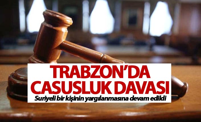 Trabzon'daki Casusluk davası devam ediyor