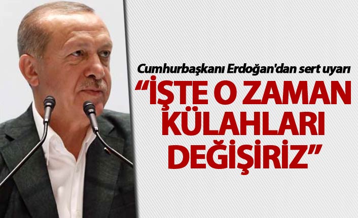 Cumhurbaşkanı Erdoğan'dan sert uyarı: İşte o zaman külahları değişiriz