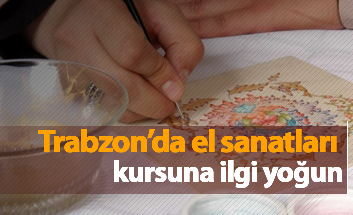 Trabzon'da el sanatları kursuna ilgi yoğun