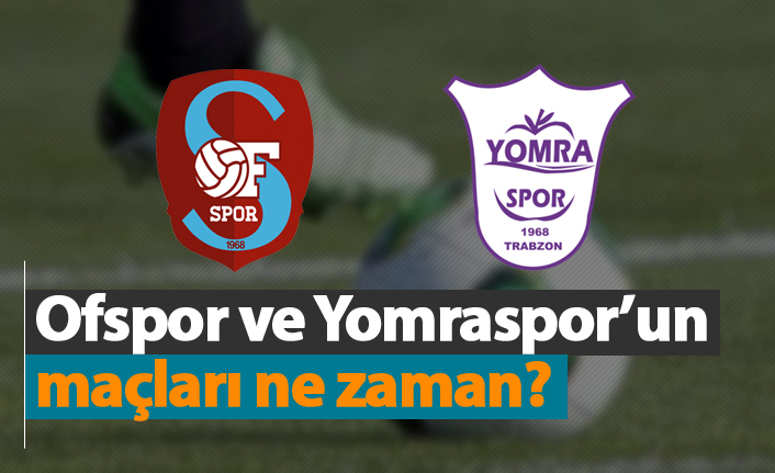 Ofspor ve Yomraspor'un maçları ne zaman?