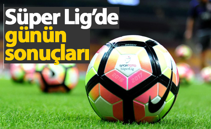 Süper Lig'de günün sonuçları