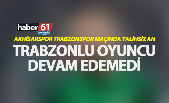 Trabzonlu oyuncu maça devam edemedi