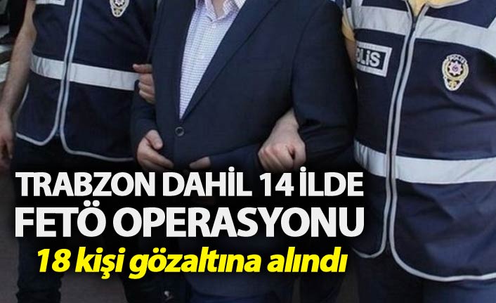 Trabzon dahil 14 ilde FETÖ operasyonu - 18 kişi gözaltında. 8 ekim 2018