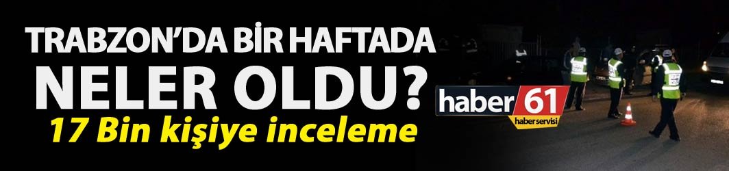 Trabzon’da bir haftada17 bin 811 kişi hakkında inceleme yapıldı. 08-10-2018