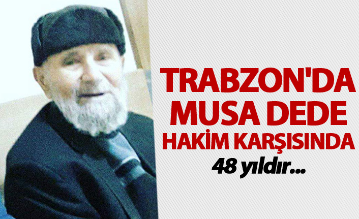 Trabzon'da Musa dede hakim karşısında - 48 yıldır...