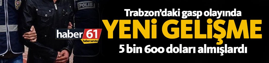 Trabzon’daki gasp olayında yeni gelişme
