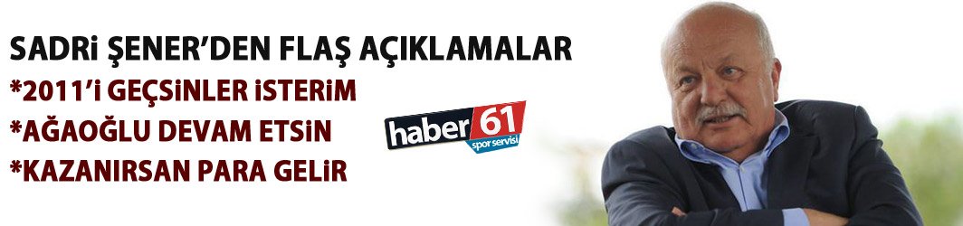 Sadri Şener "Ağaoğlu devam etsin"