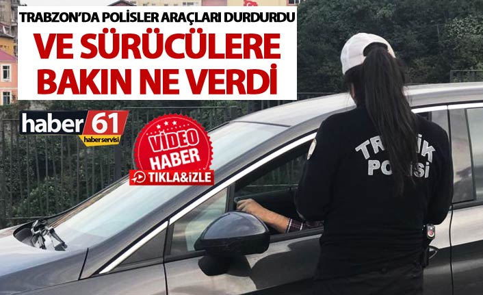 Trabzon’da polisler araçları durdurdu ve sürücülere bakın ne verdi