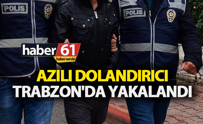 Azılı dolandırıcı Trabzon'da yakalandı