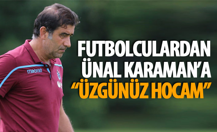 Futbolculardan Ünal Karaman'a mesaj "Üzgünüz hocam..."