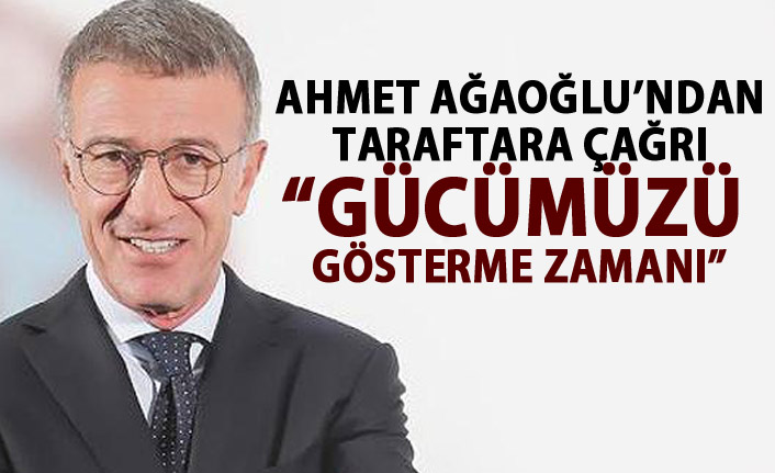 Ahmet Ağaoğlu'ndan taraftara mesaj : Gücümüzü gösterme zamanı!